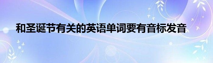 和圣诞节有关的英语单词要有音标发音