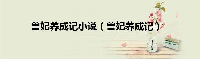 兽妃养成记小说（兽妃养成记）