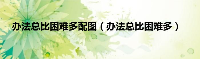 办法总比困难多配图（办法总比困难多）