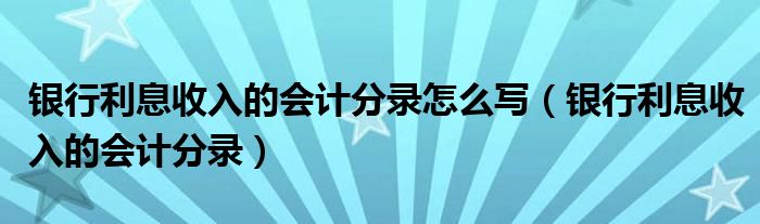 银行利息收入的会计分录怎么写（银行利息收入的会计分录）