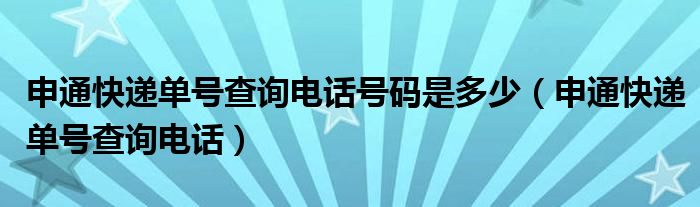 申通快递单号查询电话号码是多少（申通快递单号查询电话）