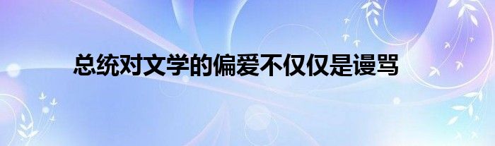 总统对文学的偏爱不仅仅是谩骂