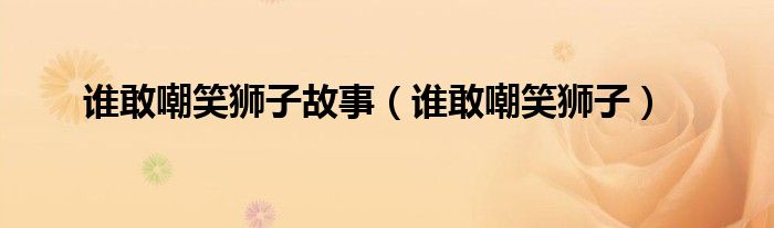 谁敢嘲笑狮子故事（谁敢嘲笑狮子）