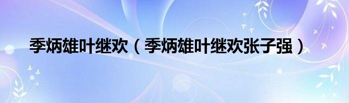 季炳雄叶继欢（季炳雄叶继欢张子强）