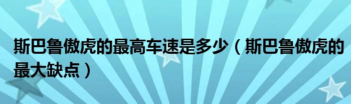 斯巴鲁傲虎的最高车速是多少（斯巴鲁傲虎的最大缺点）