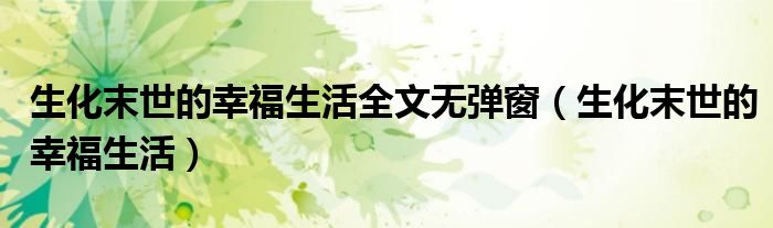 生化末世的幸福生活全文无弹窗（生化末世的幸福生活）