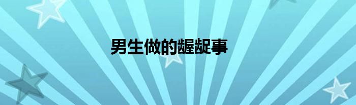 男生做的龌龊事