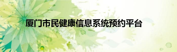 厦门市民健康信息系统预约平台