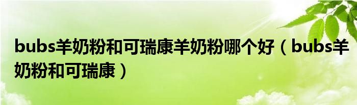 bubs羊奶粉和可瑞康羊奶粉哪个好（bubs羊奶粉和可瑞康）