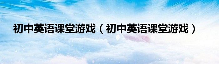 初中英语课堂游戏（初中英语课堂游戏）