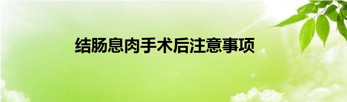 结肠息肉手术后注意事项