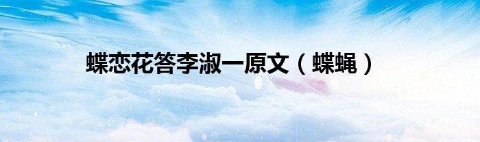 蝶恋花答李淑一原文（蝶蝇）