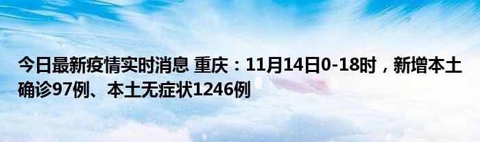 今日最新疫情实时消息 重庆：11月14日0-18时，新增本土确诊97例、本土无症状1246例