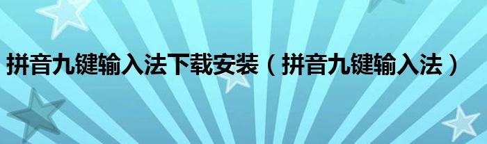 拼音九键输入法下载安装（拼音九键输入法）