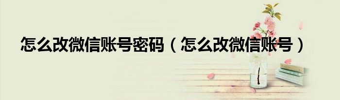 怎么改微信账号密码(怎么改微信账号)