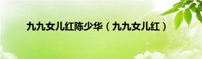 九九女儿红陈少华（九九女儿红）