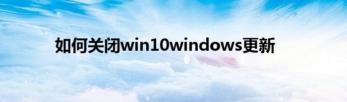 如何关闭win10windows更新