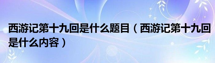 西游记第十九回是什么题目（西游记第十九回是什么内容）