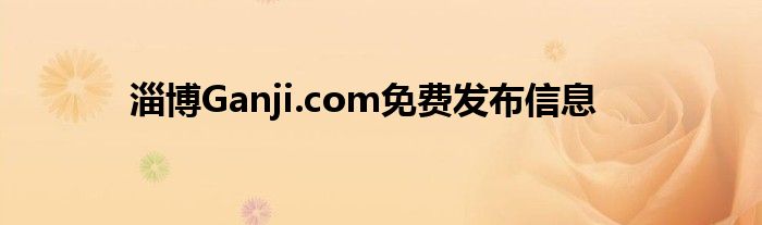 淄博Ganji.com免费发布信息