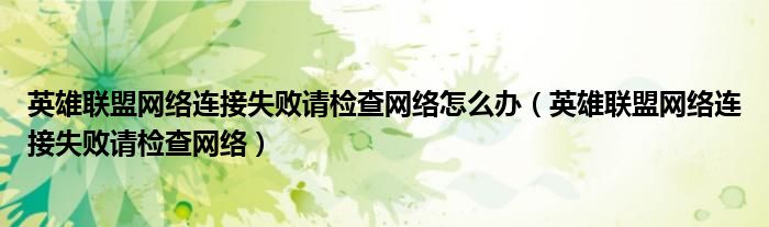 英雄联盟网络连接失败请检查网络怎么办（英雄联盟网络连接失败请检查网络）