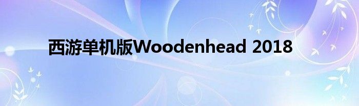 西游单机版Woodenhead 2018
