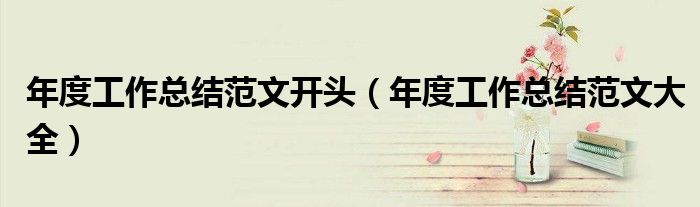 年度工作总结范文开头（年度工作总结范文大全）