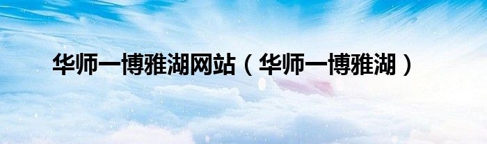 华师一博雅湖网站（华师一博雅湖）