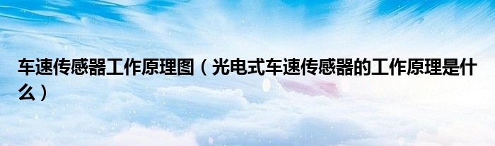 车速传感器工作原理图（光电式车速传感器的工作原理是什么）