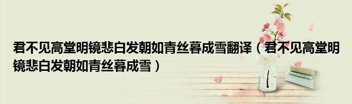 君不见高堂明镜悲白发朝如青丝暮成雪翻译（君不见高堂明镜悲白发朝如青丝暮成雪）