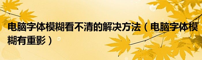 电脑字体模糊看不清的解决方法（电脑字体模糊有重影）