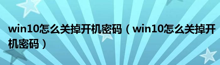 win10怎么关掉开机密码（win10怎么关掉开机密码）