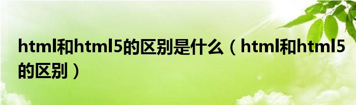 html和html5的区别是什么（html和html5的区别）