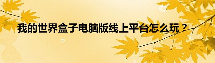 我的世界盒子电脑版线上平台怎么玩?