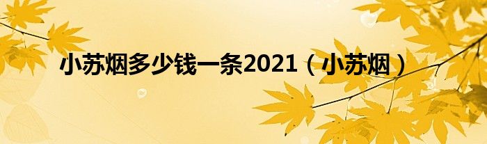 小苏烟多少钱一条2021（小苏烟）