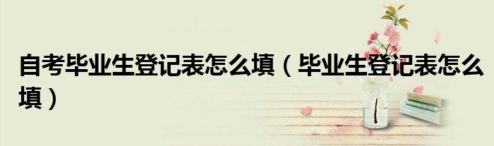 自考毕业生登记表怎么填（毕业生登记表怎么填）