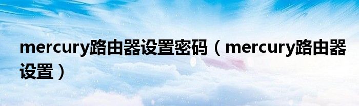 mercury路由器设置密码（mercury路由器设置）