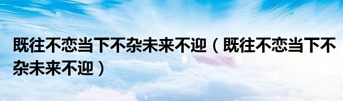 既往不恋当下不杂未来不迎（既往不恋当下不杂未来不迎）