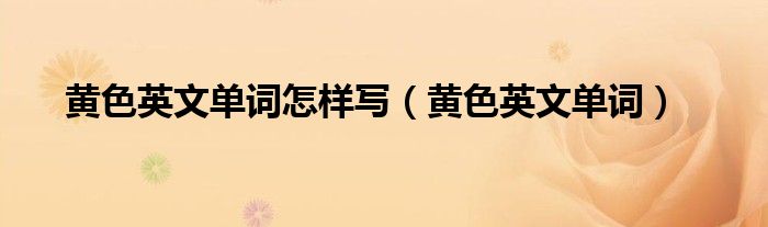 黄色英文单词怎样写（黄色英文单词）