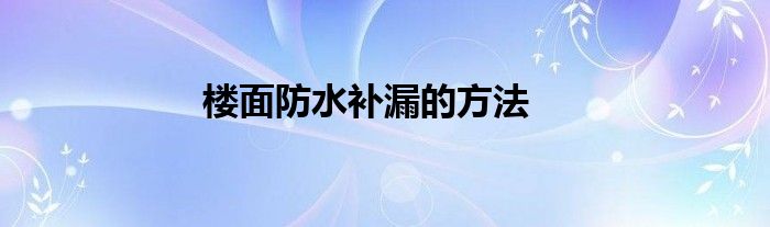 楼面防水补漏的方法