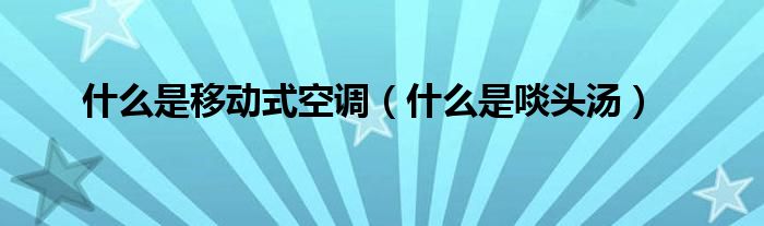什么是移动式空调（什么是啖头汤）