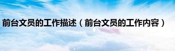 前台文员的工作描述（前台文员的工作内容）