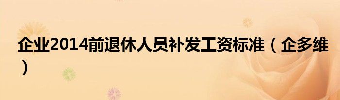 企业2014前退休人员补发工资标准（企多维）