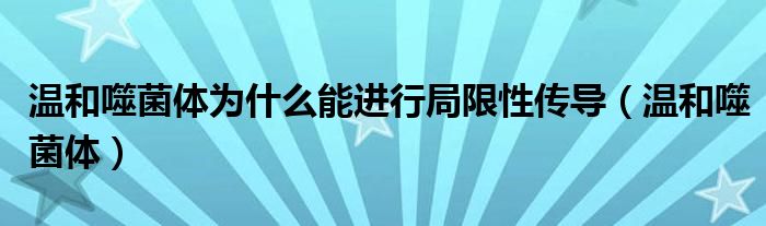 温和噬菌体为什么能进行局限性传导（温和噬菌体）