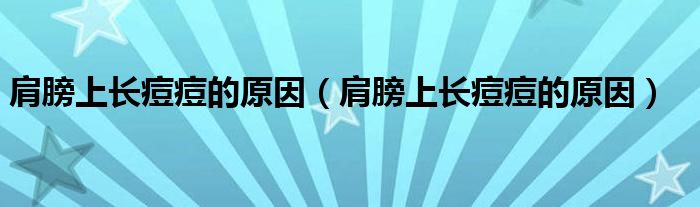 肩膀上长痘痘的原因（肩膀上长痘痘的原因）