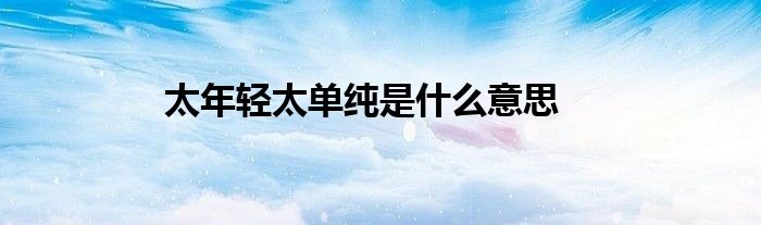 太年轻太单纯是什么意思