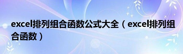excel排列组合函数公式大全（excel排列组合函数）