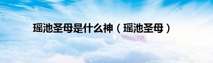 瑶池圣母是什么神（瑶池圣母）