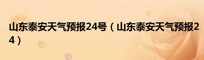 山东泰安天气预报24号（山东泰安天气预报24）