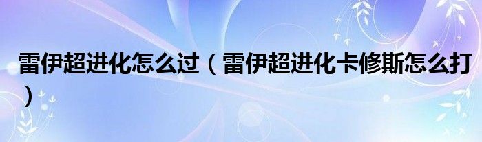 雷伊超进化怎么过（雷伊超进化卡修斯怎么打）