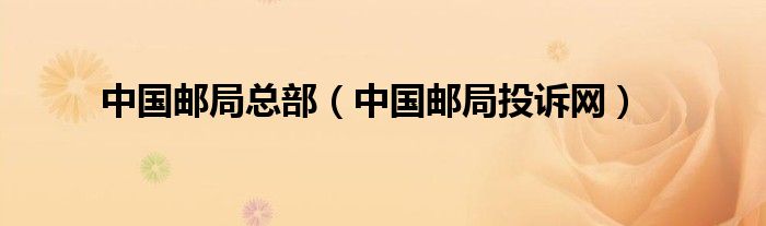 中国邮局总部（中国邮局投诉网）